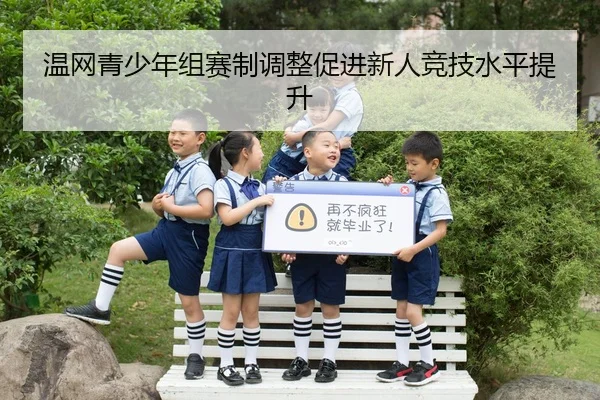 温网青少年组赛制调整促进新人竞技水平提升 - LeYuSports