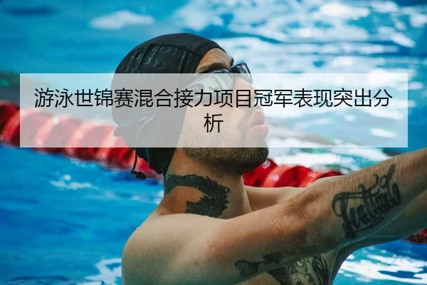 游泳世锦赛混合接力项目冠军表现突出分析 - LeYuSports